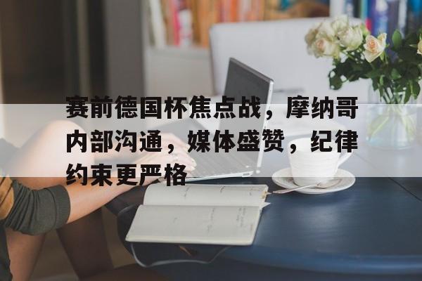 赛前德国杯焦点战,摩纳哥内部沟通,媒体盛赞,纪律约束更严格(意大利vs瑞典世预赛) 赛前德国杯焦点战,摩纳哥内部沟通,媒体盛赞,纪律约束更严格(意大利vs瑞典世预赛)